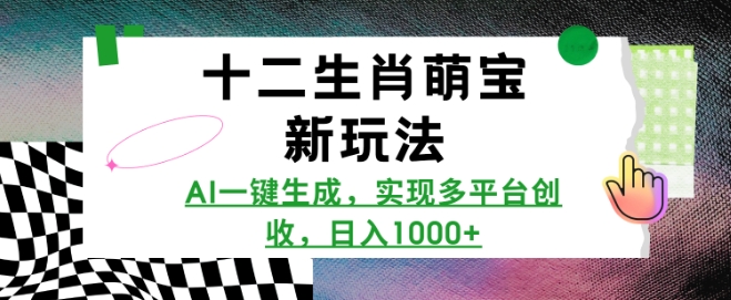 十二生肖萌宝新玩法，AI一键生成，实现多平台创收，日入多张-氢气球网创资源库