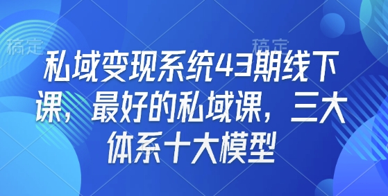 私域变现系统43期线下课，最好的私域课，三大体系十大模型-氢气球网创资源库