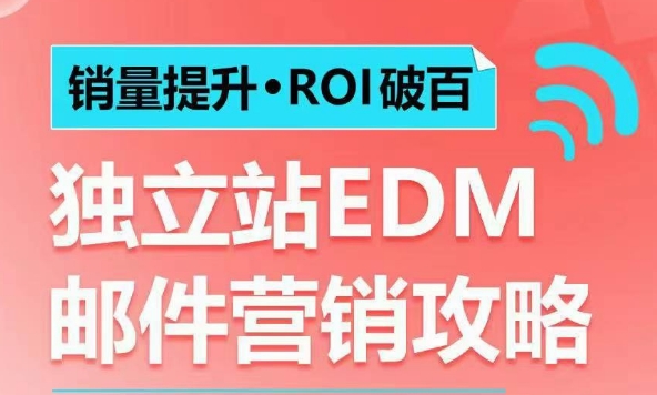 销量提升•ROI破百 独立站EDM邮件营销攻略，如何通过邮件营销每年获得100万美金销售额!-氢气球网创资源库