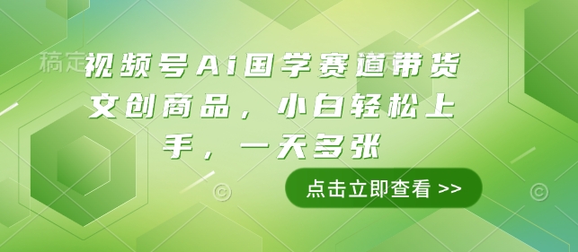 视频号Ai国学赛道带货文创商品，小白轻松上手，一天多张-氢气球网创资源库