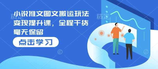 小说推文图文搬运玩法变现提升课，全程干货毫无保留-氢气球网创资源库