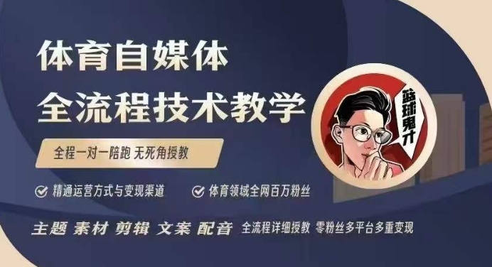 体育自媒体创作全流程讲解，百万大V带你全流程学习体育自媒体短视频文案创作、视频制作和账号运营-氢气球网创资源库