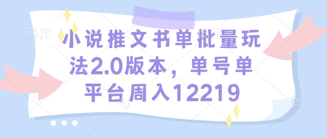 小说推文书单批量玩法2.0版本，单号单平台周入12219-氢气球网创资源库
