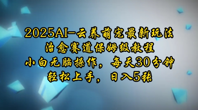 2025AI云养萌宠最新玩法，治愈赛道保姆级教程，小白无脑操作，每天30分钟，轻松上手，日入5张-氢气球网创资源库