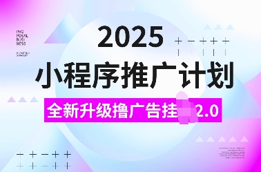 2025小程序推广计划，全新升级撸广告挂JI2.0玩法，日入多张，小白可做【揭秘】-氢气球网创资源库