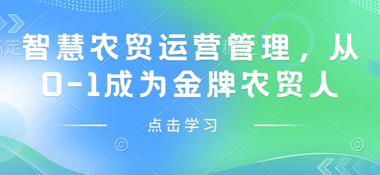 智慧农贸运营管理，从0-1成为金牌农贸人-氢气球网创资源库