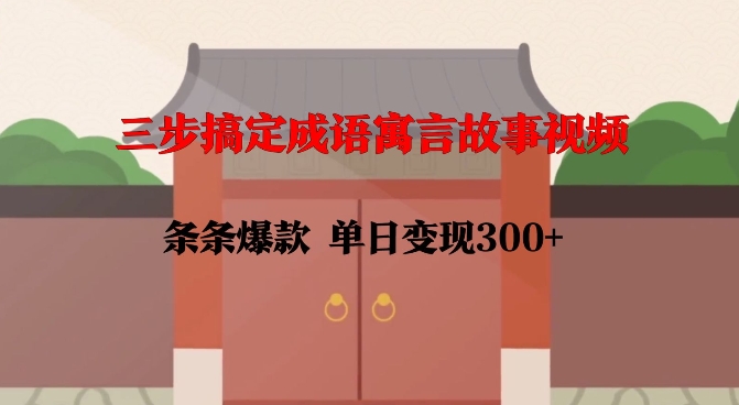 三步搞定成语寓言故事视频，条条爆款，单日变现300+-氢气球网创资源库