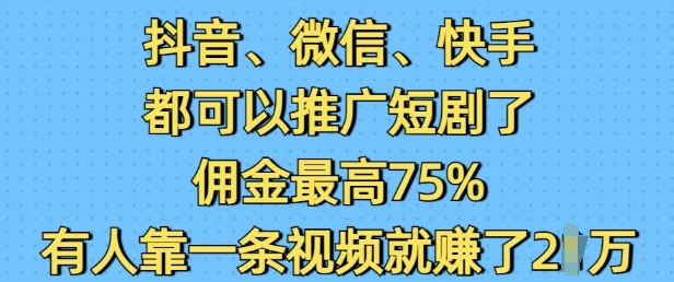 抖音微信快手都可以推广短剧了，佣金最高75%，有人靠一条视频就挣了2W-氢气球网创资源库