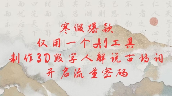 寒假爆款，仅用一个AI工具，制作3D数字人解说古诗词，开启流量密码-氢气球网创资源库