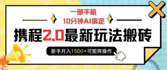一部手机10分钟AI搞定，携程2.0最新玩法搬砖，新手月入1500+可矩阵操作-氢气球网创资源库