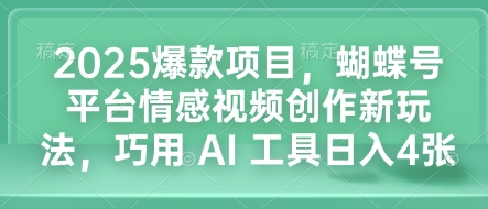 2025爆款项目，蝴蝶号平台情感视频创作新玩法，巧用 AI 工具日入4张-氢气球网创资源库