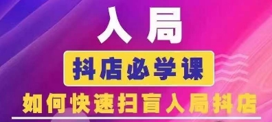 抖音商城运营课程(更新25年1月)，入局抖店必学课， 如何快速扫盲入局抖店-氢气球网创资源库
