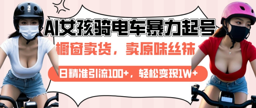 AI起号美女骑电车视频，日精准引流100+，轻松变现1W+-氢气球网创资源库