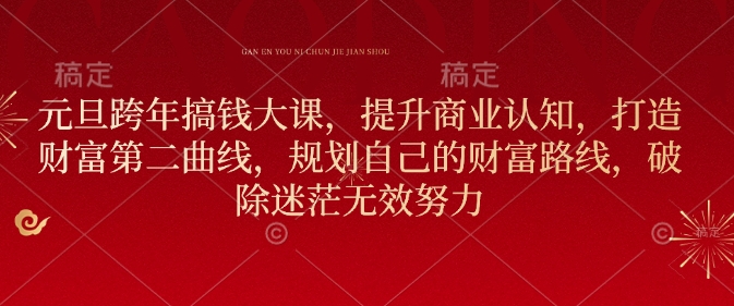 元旦跨年搞钱大课，提升商业认知，打造财富第二曲线，规划自己的财富路线，破除迷茫无效努力-氢气球网创资源库