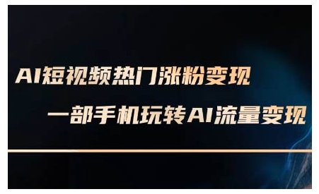 AI短视频热门涨粉变现课，AI数字人制作短视频超级变现实操课，一部手机玩转短视频变现-氢气球网创资源库