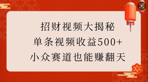 招财视频大揭秘：单条视频收益500+，小众赛道也能挣翻天!-氢气球网创资源库