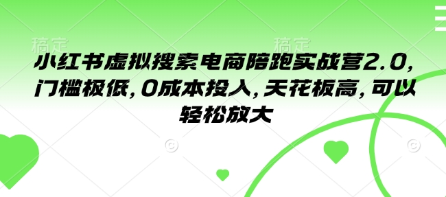 小红书虚拟搜索电商陪跑实战营2.0，门槛极低，0成本投入，天花板高，可以轻松放大-氢气球网创资源库