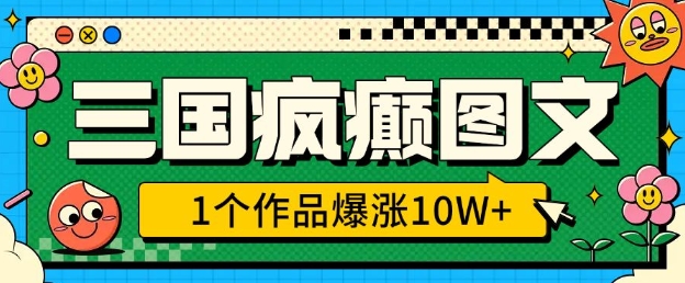 三国疯癫图文，1个作品爆涨10W+，3分钟教会你，趁着风口无脑冲(附详细教学)-氢气球网创资源库
