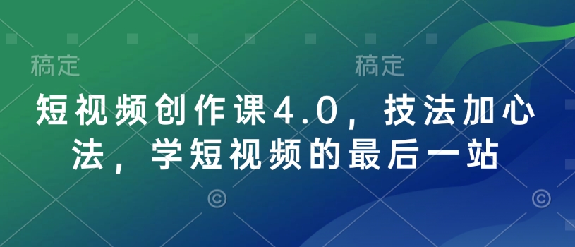 短视频创作课4.0，技法加心法，学短视频的最后一站-氢气球网创资源库