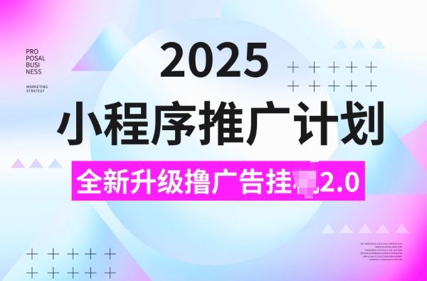 2025小程序推广计划，撸广告挂JI3.0玩法，日均5张【揭秘】-氢气球网创资源库