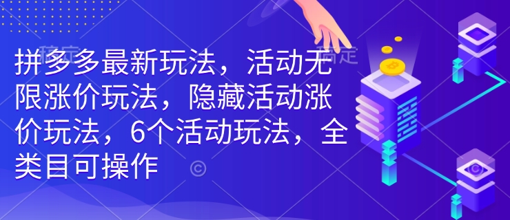 拼多多最新玩法，活动无限涨价玩法，隐藏活动涨价玩法，6个活动玩法，全类目可操作-氢气球网创资源库