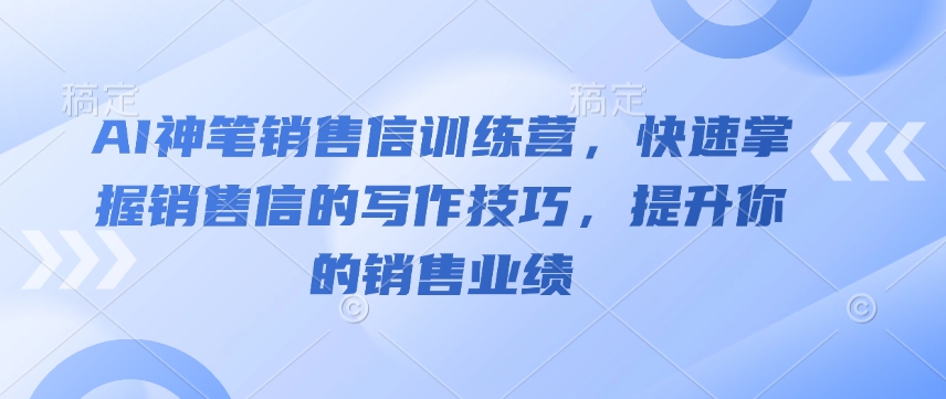 AI神笔销售信训练营，快速掌握销售信的写作技巧，提升你的销售业绩-氢气球网创资源库