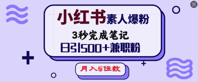小红书素人爆粉，3秒完成笔记，日引500+兼职粉，月入5位数-氢气球网创资源库