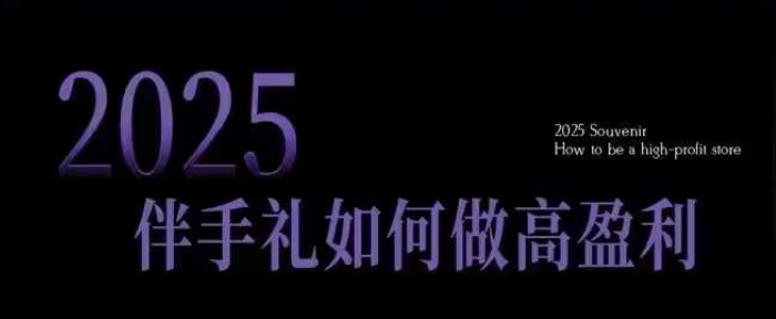 2025伴手礼如何做高盈利门店，小白保姆级伴手礼开店指南，伴手礼最新实战10大攻略，突破获客瓶颈-氢气球网创资源库