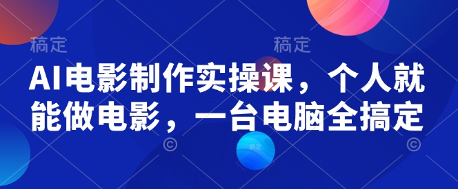 AI电影制作实操课，个人就能做电影，一台电脑全搞定-氢气球网创资源库
