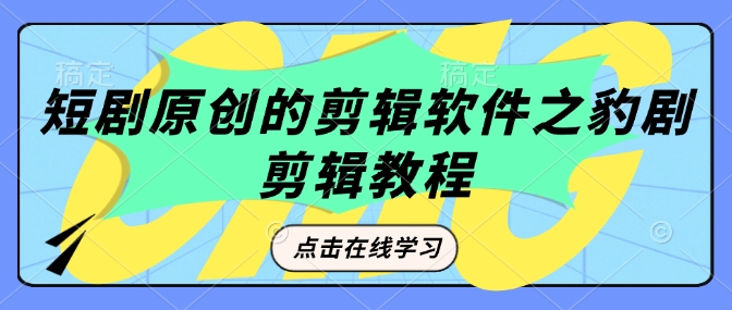 短剧原创的剪辑软件之豹剧剪辑过原创教程-氢气球网创资源库