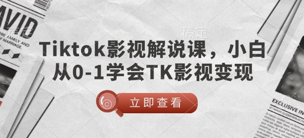 TikTok影视解说课，小白从0-1学会TK影视变现-氢气球网创资源库