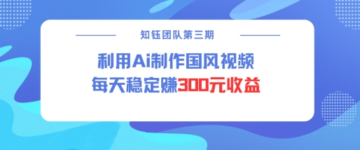 视频号ai国风视频创作者分成计划每天稳定300元收益-氢气球网创资源库