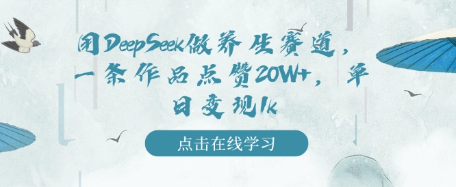 用DeepSeek做养生赛道，一条作品点赞20W+，单日变现1k-氢气球网创资源库