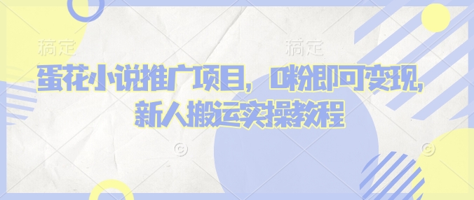 蛋花小说推文项目，0粉即可变现，新人搬运实操教程-氢气球网创资源库