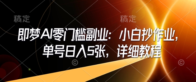 即梦AI零门槛副业：小白抄作业，单号日入5张，详细教程-氢气球网创资源库