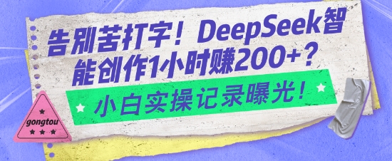 告别苦打字！DeepSeek智能创作1小时入2张？小白实操记录曝光-氢气球网创资源库