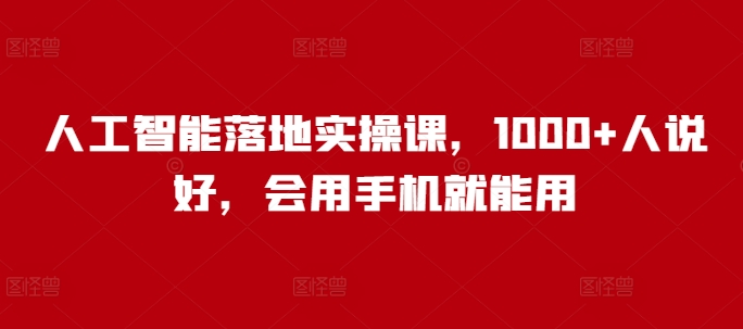 人工智能落地实操课，1000+人说好，会用手机就能用-氢气球网创资源库