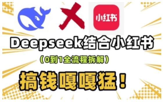 deepseek+小红书打造流量生产线实操课，0到1全流程拆解，搞钱嘎嘎猛-氢气球网创资源库