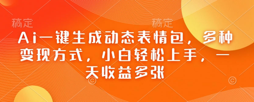 Ai一键生成动态表情包，多种变现方式，小白轻松上手，一天收益多张-氢气球网创资源库