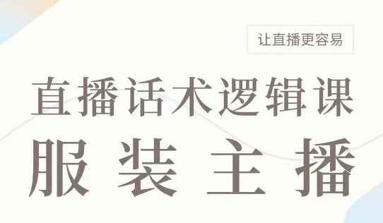 直播带货：服装主播话术逻辑课，服装主播话术大全，让直播更容易-氢气球网创资源库