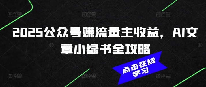 2025公众号赚流量主收益，AI文章小绿书全攻略-氢气球网创资源库