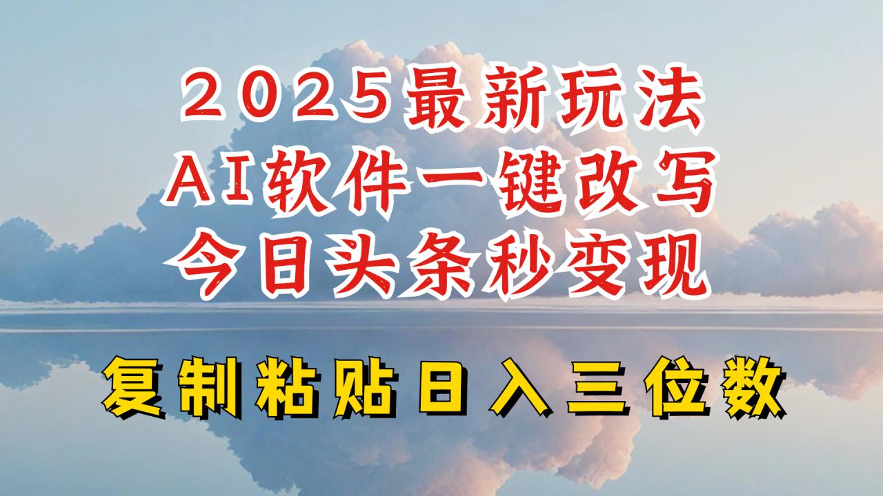 今日头条2025最新升级玩法，AI软件一键写文，轻松日入三位数纯利，小白也能轻松上手-氢气球网创资源库