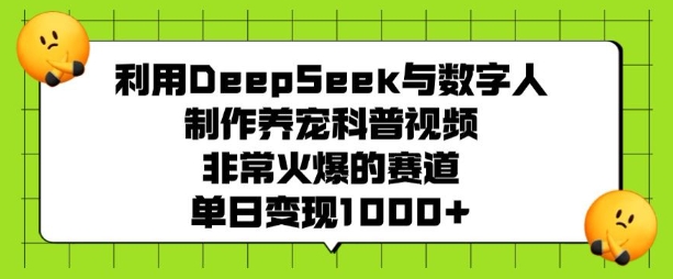 利用DeepSeek与数字人制作养宠科普视频，非常火爆的赛道，单日变现多张-氢气球网创资源库