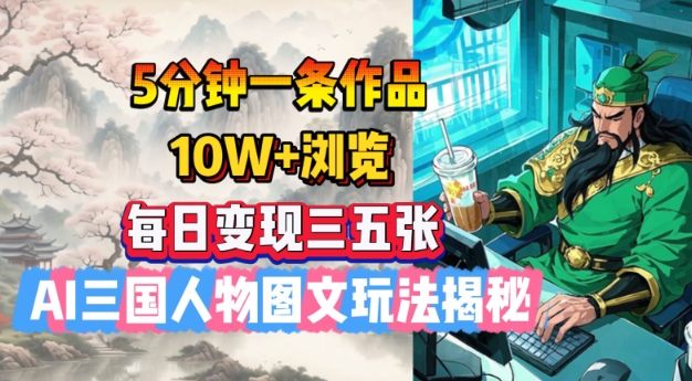 5分钟一条作品，10W+浏览，每日变现三五张，AI三国人物图文玩法揭秘-氢气球网创资源库