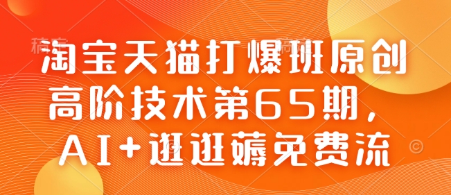 淘宝天猫打爆班原创高阶技术第65期，AI+逛逛薅免费流-氢气球网创资源库