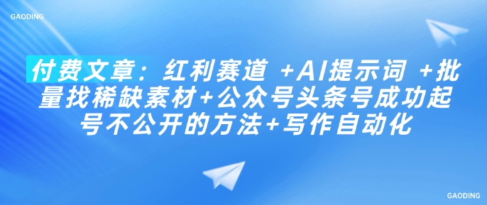 付费文章：红利赛道 +AI提示词 +批量找稀缺素材+公众号头条号成功起号不公开的方法+写作自动化-氢气球网创资源库