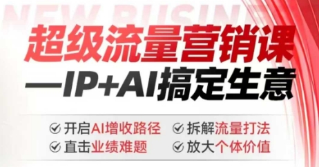 2025年超级流量营销课，IP+AI搞定生意，开启AI增收路径 直击业绩难题 拆解流量打法 放大个体价值-氢气球网创资源库