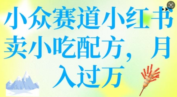 小众赛道小红书卖小吃配方，操作简单，月入过W-氢气球网创资源库