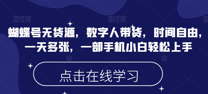蝴蝶号无货源，数字人带货，时间自由，一天多张，一部手机小白轻松上手-氢气球网创资源库