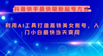 抖音快手最快吸粉起号方式，利用AI工具打造美女账号，入门小白最快当天变现-氢气球网创资源库